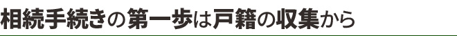 相続手続きの第一歩は戸籍の収集から